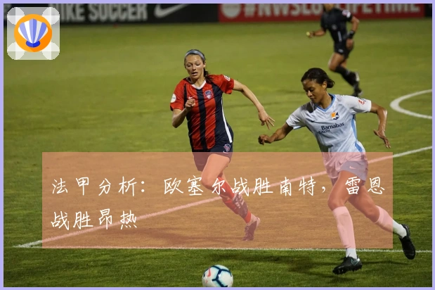 法甲分析：欧塞尔战胜南特，雷恩战胜昂热
