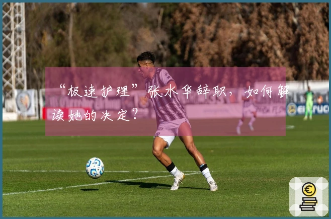 “极速护理”张水华辞职，如何解读她的决定？