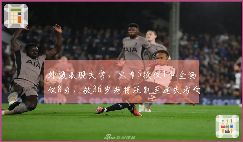 外援表现失常，末节5投仅1中全场仅8分，被36岁老将压制至迷失方向