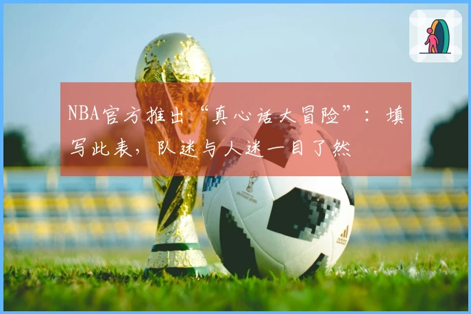 NBA官方推出“真心话大冒险”：填写此表，队迷与人迷一目了然