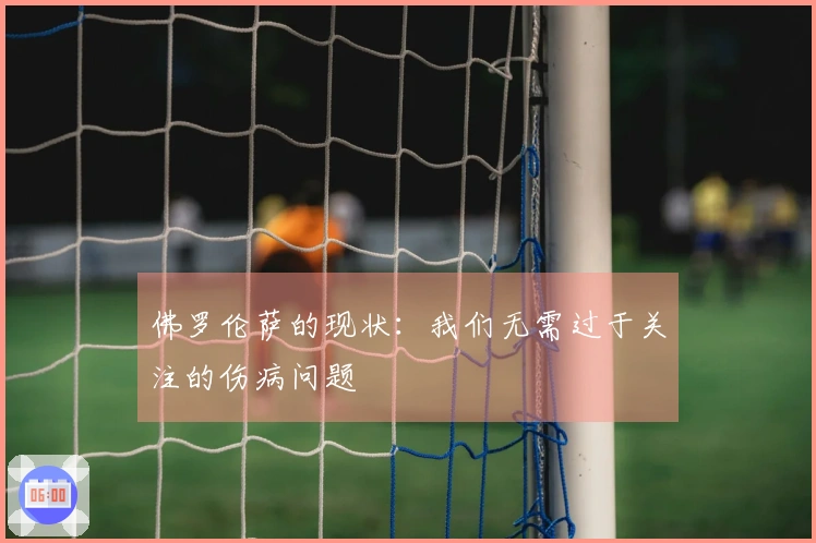 佛罗伦萨的现状：我们无需过于关注的伤病问题