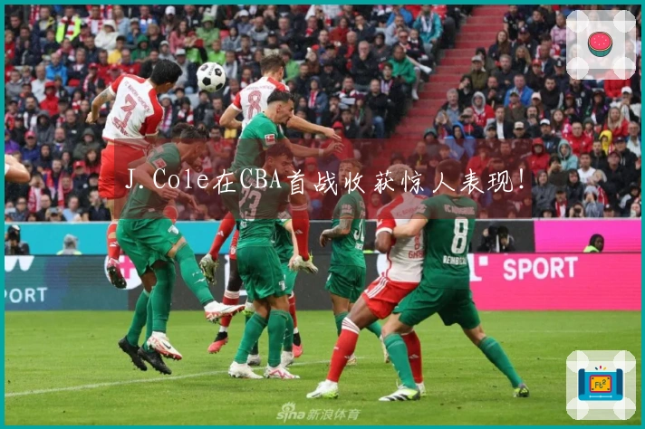 J.Cole在CBA首战收获惊人表现！