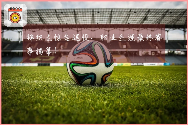 锦织圭惊告退役，职业生涯最终赛事揭幕！