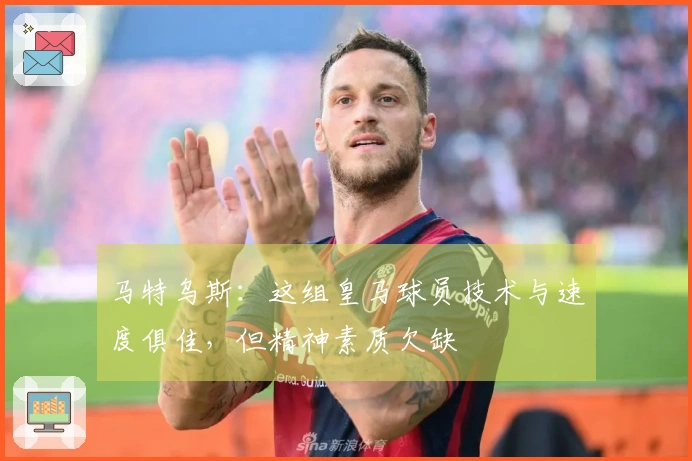 马特乌斯：这组皇马球员技术与速度俱佳，但精神素质欠缺