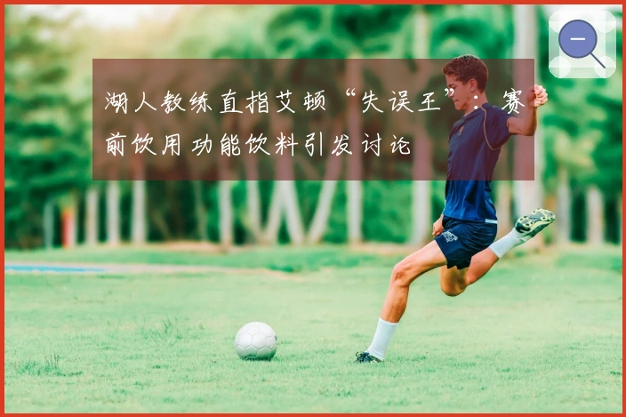 湖人教练直指艾顿“失误王”：赛前饮用功能饮料引发讨论