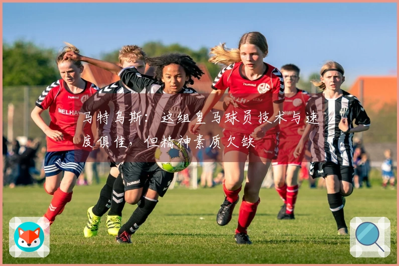 马特乌斯：这组皇马球员技术与速度俱佳，但精神素质欠缺